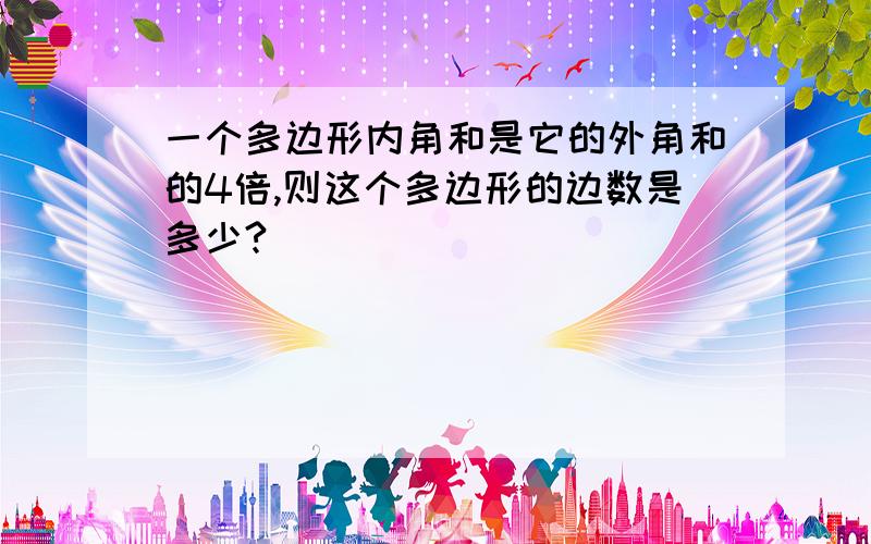 一个多边形内角和是它的外角和的4倍,则这个多边形的边数是多少?