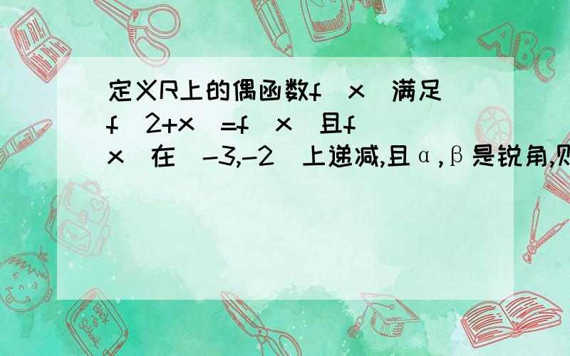 定义R上的偶函数f(x)满足f(2+x)=f(x)且f(x)在[-3,-2]上递减,且α,β是锐角,则f(sinα)＞f