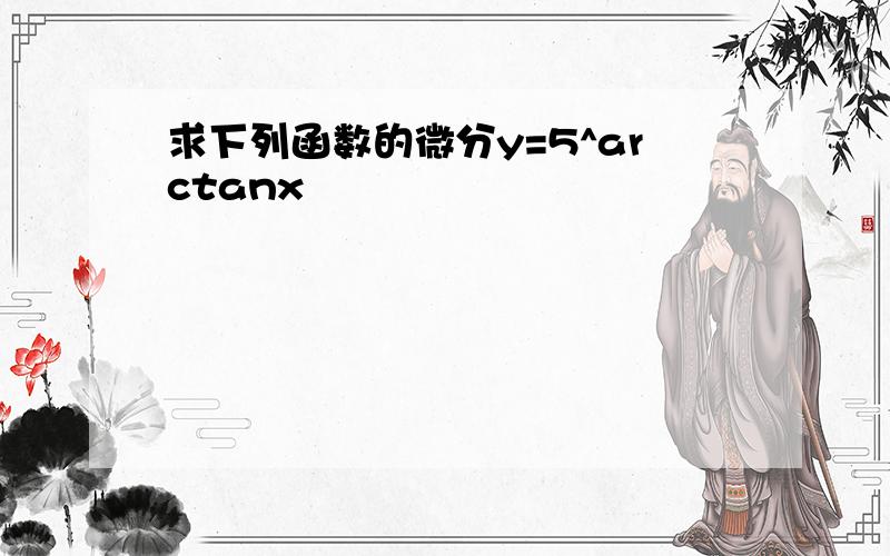 求下列函数的微分y=5^arctanx