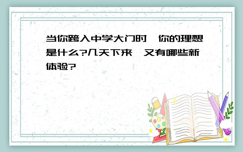 当你跨入中学大门时,你的理想是什么?几天下来,又有哪些新体验?