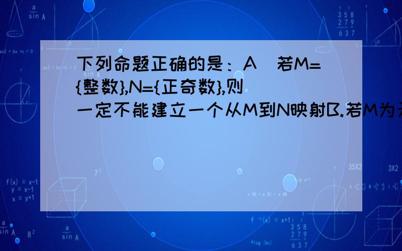 下列命题正确的是：A．若M={整数},N={正奇数},则一定不能建立一个从M到N映射B.若M为无限集,N