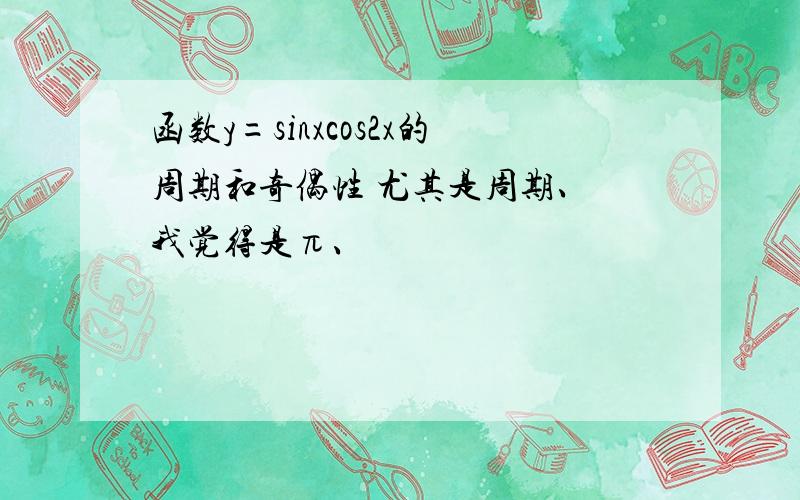 函数y=sinxcos2x的周期和奇偶性 尤其是周期、 我觉得是π、