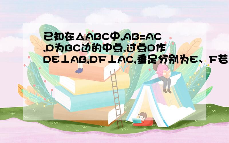 已知在△ABC中,AB=AC,D为BC边的中点,过点D作DE⊥AB,DF⊥AC,垂足分别为E、F若∠A=90°,求证：四