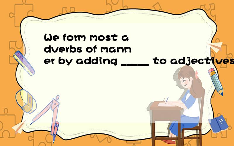 We form most adverbs of manner by adding _____ to adjectives