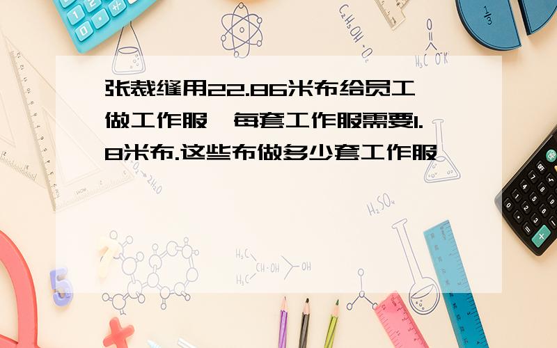 张裁缝用22.86米布给员工做工作服,每套工作服需要1.8米布.这些布做多少套工作服