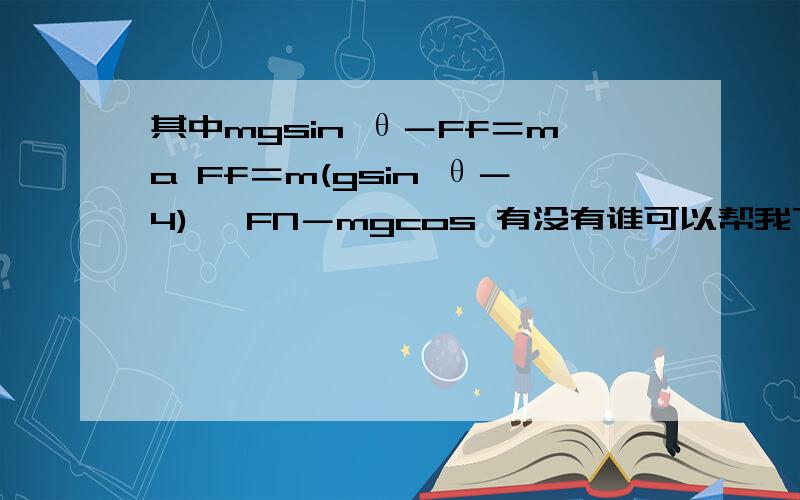 其中mgsin θ－Ff＝ma Ff＝m(gsin θ－4) ,FN－mgcos 有没有谁可以帮我下