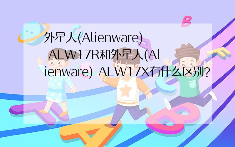 外星人(Alienware) ALW17R和外星人(Alienware) ALW17X有什么区别?