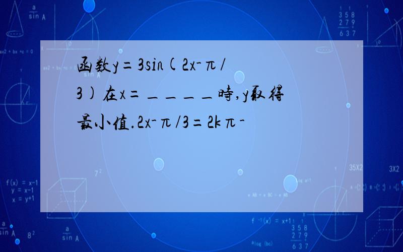 函数y=3sin(2x-π/3)在x=____时,y取得最小值.2x-π/3=2kπ-