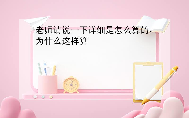 老师请说一下详细是怎么算的，为什么这样算