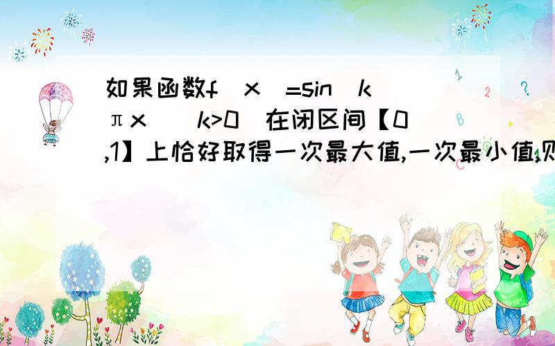 如果函数f(x)=sin(kπx)(k>0)在闭区间【0,1】上恰好取得一次最大值,一次最小值,则k的取值范围是