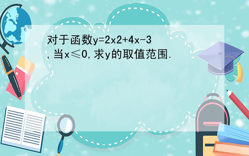 对于函数y=2x2+4x-3,当x≤0,求y的取值范围.