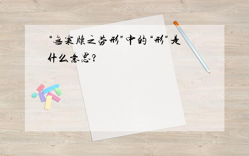 “无案牍之劳形”中的“形”是什么意思?