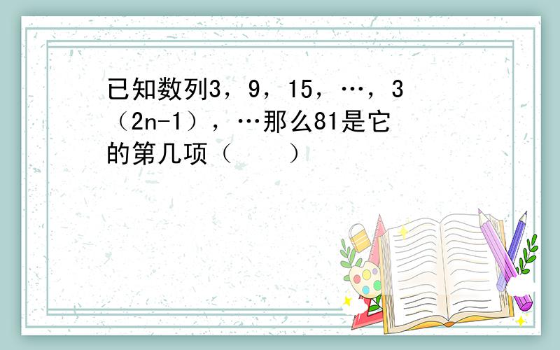 已知数列3，9，15，…，3（2n-1），…那么81是它的第几项（　　）