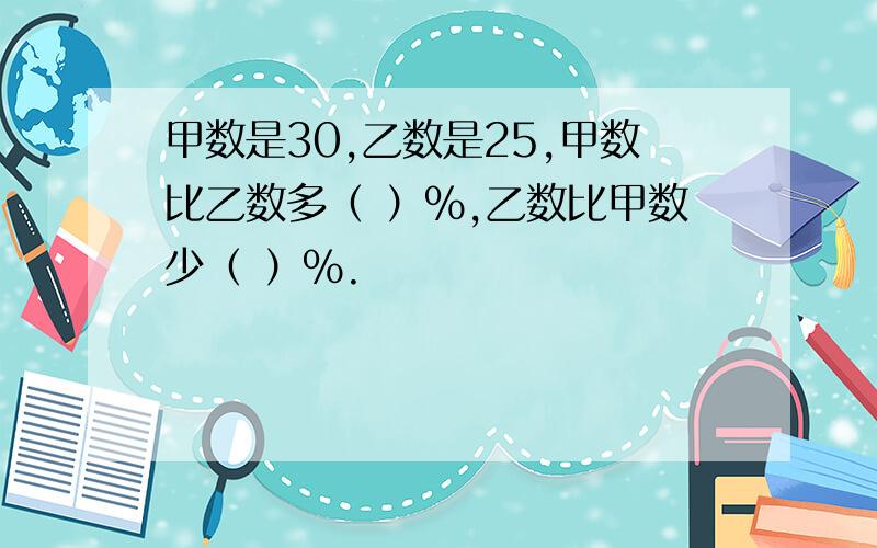 甲数是30,乙数是25,甲数比乙数多（ ）％,乙数比甲数少（ ）％.