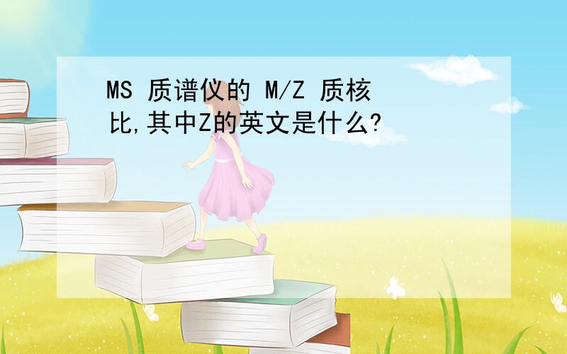 MS 质谱仪的 M/Z 质核比,其中Z的英文是什么?