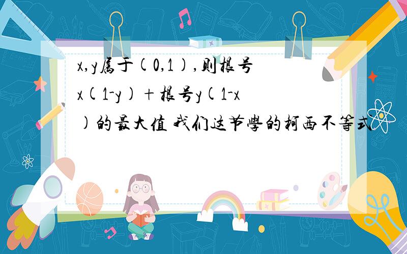 x,y属于(0,1),则根号x(1-y)+根号y(1-x)的最大值 我们这节学的柯西不等式