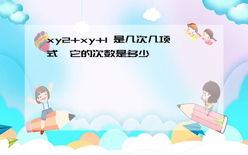 xy2+xy+1 是几次几项式,它的次数是多少