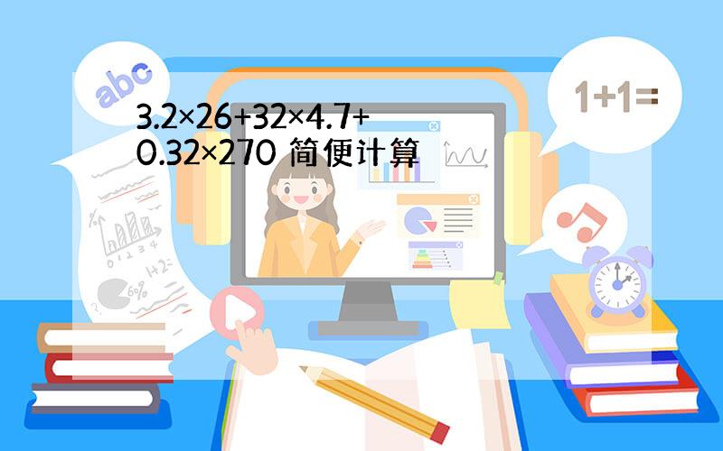 3.2×26+32×4.7+0.32×270 简便计算