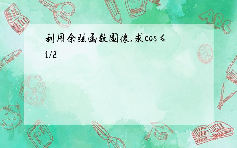 利用余弦函数图像,求cos≤1/2