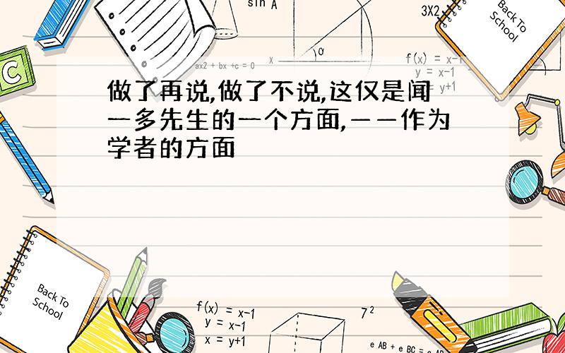 做了再说,做了不说,这仅是闻一多先生的一个方面,——作为学者的方面