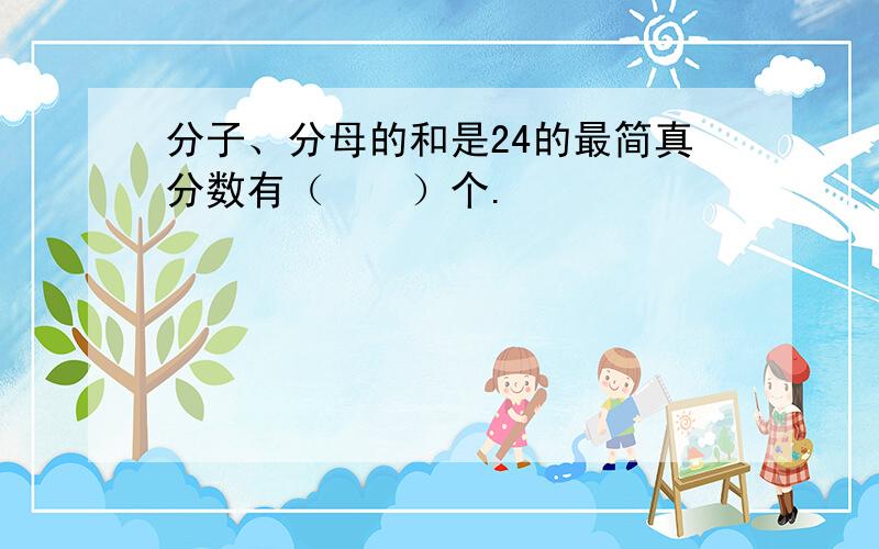 分子、分母的和是24的最简真分数有（　　）个.