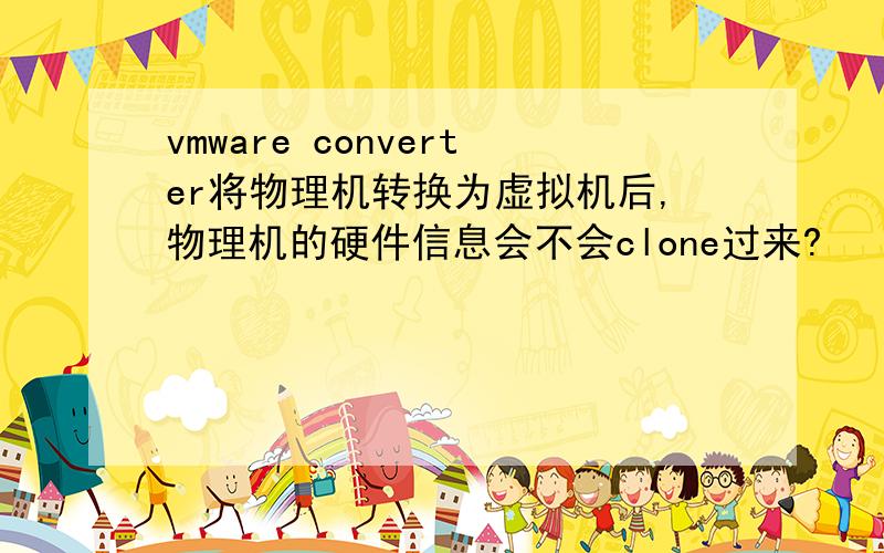 vmware converter将物理机转换为虚拟机后,物理机的硬件信息会不会clone过来?