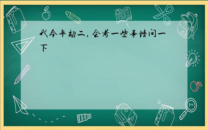 我今年初二，会考一些事情问一下