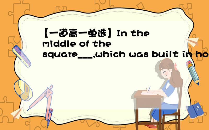 【一道高一单选】In the middle of the square___,which was built in ho