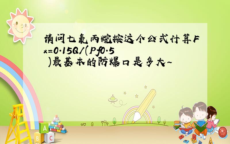 请问七氟丙烷按这个公式计算Fx=0.15Q/(Pf0.5 )最基本的防爆口是多大~