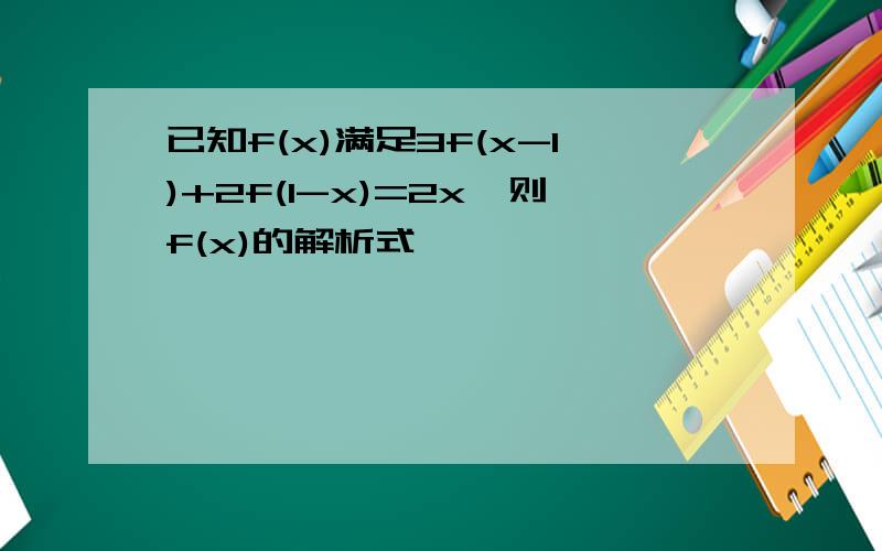 已知f(x)满足3f(x-1)+2f(1-x)=2x,则f(x)的解析式