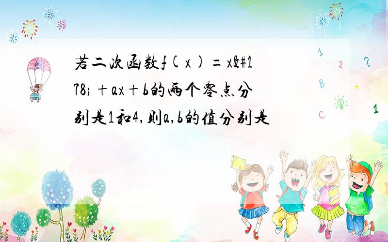 若二次函数f(x)=x²+ax+b的两个零点分别是1和4,则a,b的值分别是