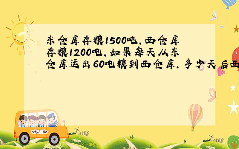 东仓库存粮1500吨,西仓库存粮1200吨,如果每天从东仓库运出60吨粮到西仓库,多少天后西仓库的存粮是东仓库的2倍?