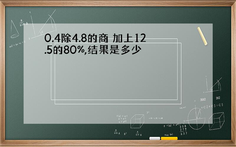 0.4除4.8的商 加上12.5的80%,结果是多少