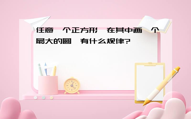 任意一个正方形,在其中画一个最大的圆,有什么规律?