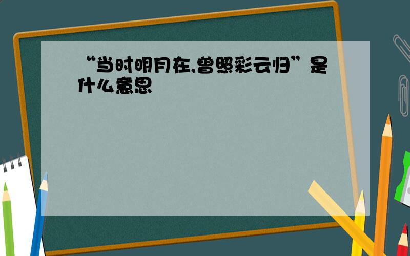 “当时明月在,曾照彩云归”是什么意思