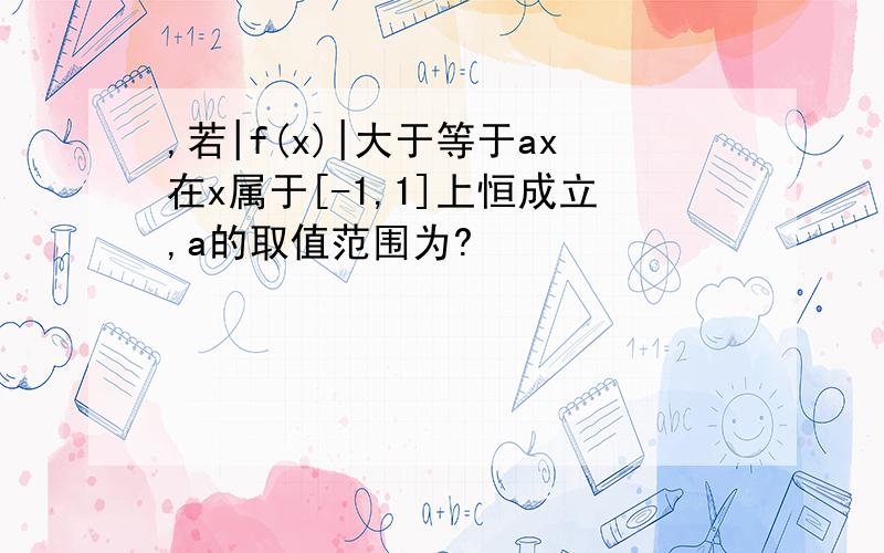 ,若|f(x)|大于等于ax在x属于[-1,1]上恒成立,a的取值范围为?