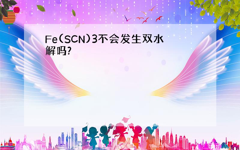 Fe(SCN)3不会发生双水解吗?