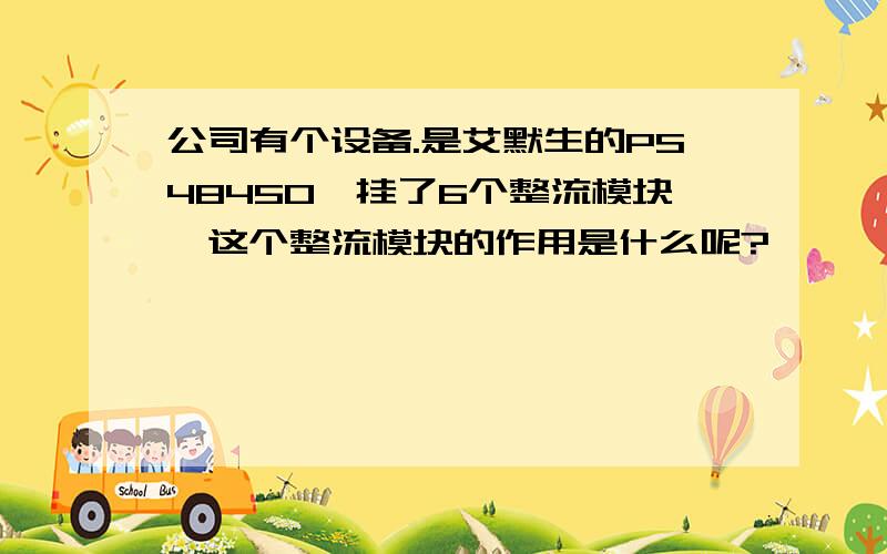 公司有个设备.是艾默生的PS48450,挂了6个整流模块,这个整流模块的作用是什么呢?