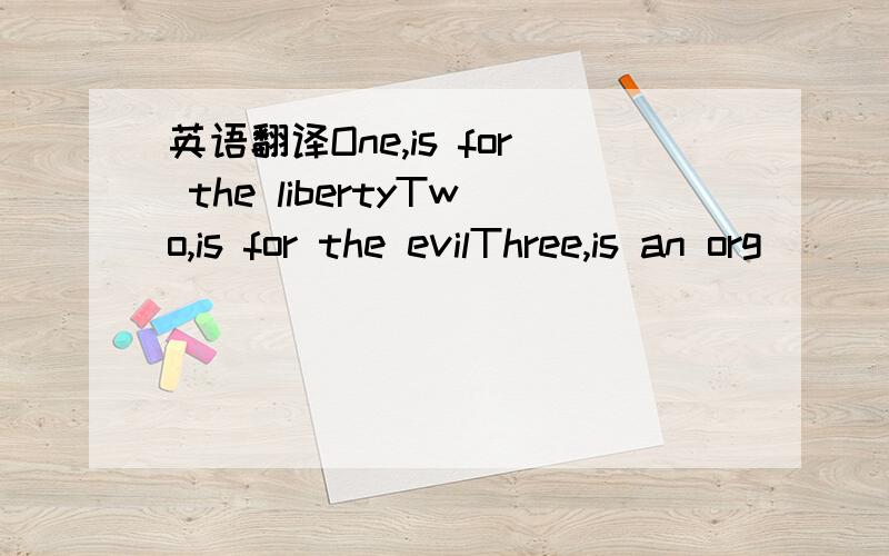 英语翻译One,is for the libertyTwo,is for the evilThree,is an org