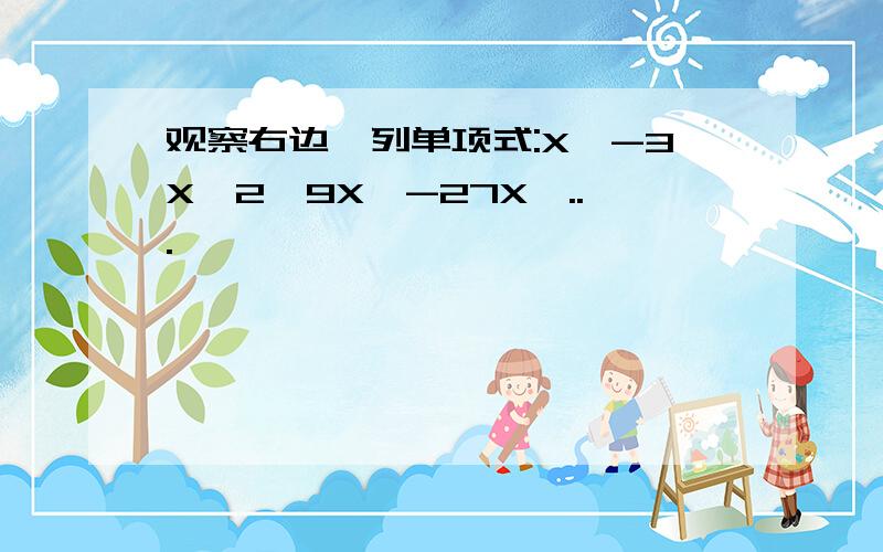 观察右边一列单项式:X,-3X^2,9X,-27X,...