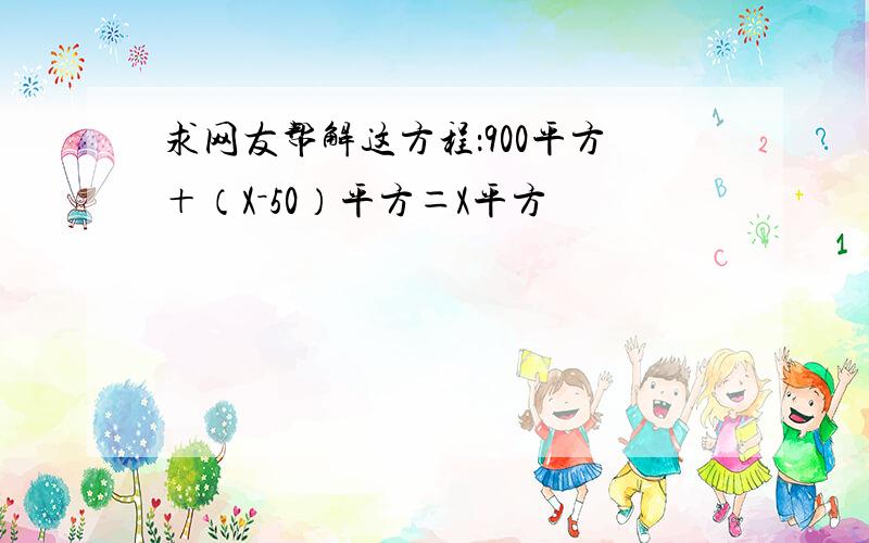 求网友帮解这方程：900平方＋（X－50）平方＝X平方