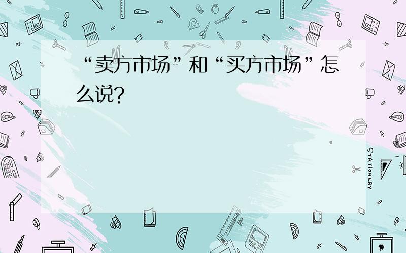 “卖方市场”和“买方市场”怎么说?