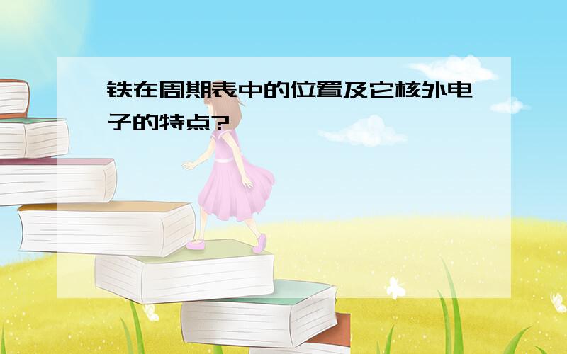 铁在周期表中的位置及它核外电子的特点?