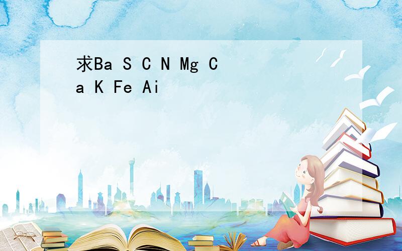 求Ba S C N Mg Ca K Fe Ai