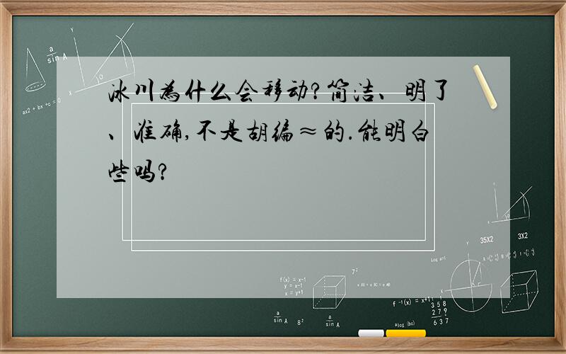 冰川为什么会移动?简洁、明了、准确,不是胡编≈的.能明白些吗?