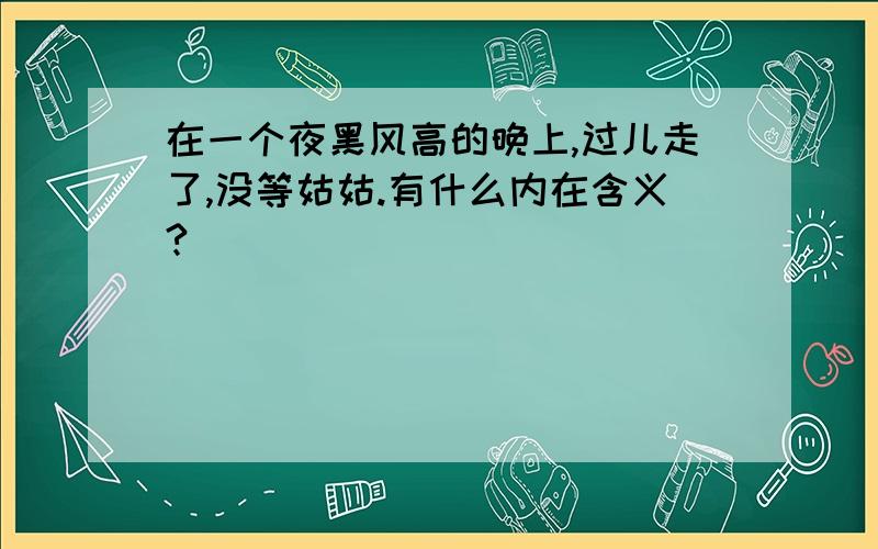 在一个夜黑风高的晚上,过儿走了,没等姑姑.有什么内在含义?