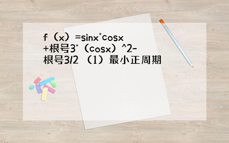 f（x）=sinx*cosx+根号3*（cosx）^2-根号3/2 （1）最小正周期