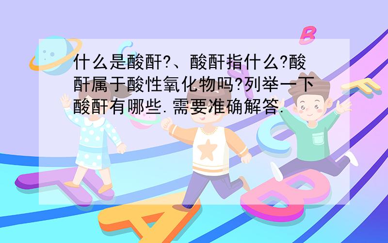 什么是酸酐?、酸酐指什么?酸酐属于酸性氧化物吗?列举一下酸酐有哪些.需要准确解答.