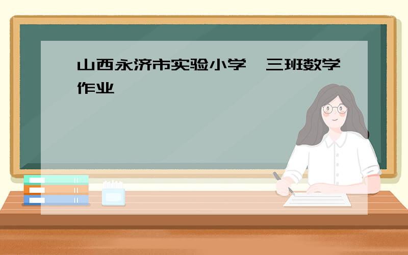 山西永济市实验小学一三班数学作业