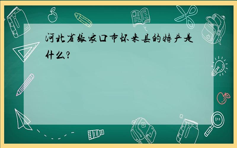 河北省张家口市怀来县的特产是什么?